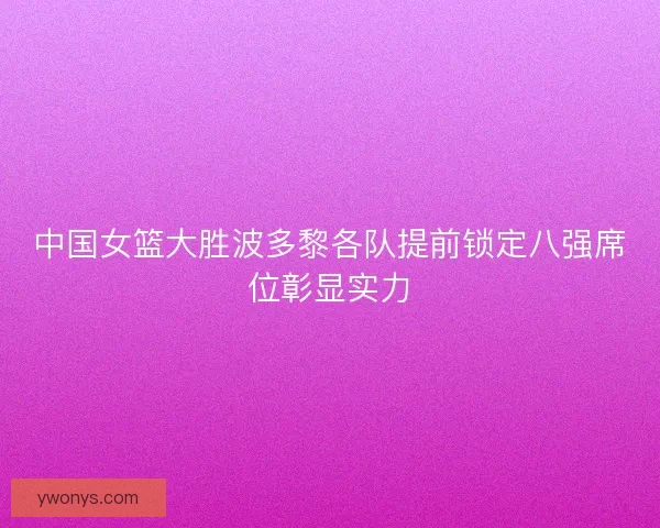 中国女篮大胜波多黎各队提前锁定八强席位彰显实力