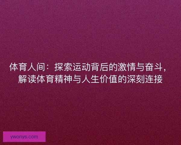 体育人间：探索运动背后的激情与奋斗，解读体育精神与人生价值的深刻连接