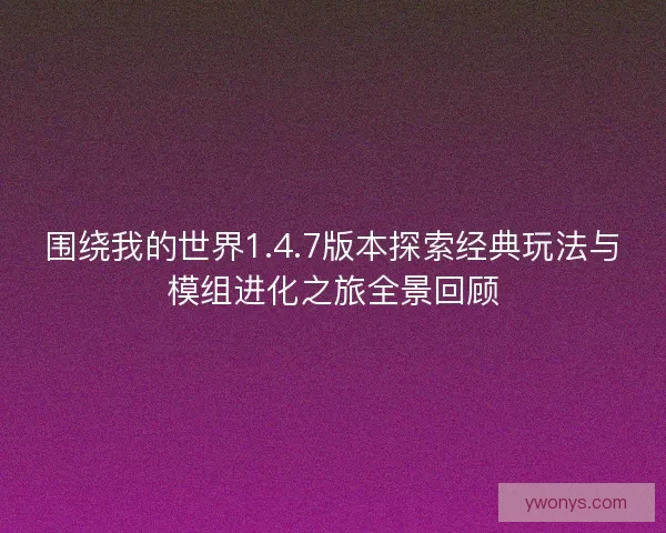 围绕我的世界1.4.7版本探索经典玩法与模组进化之旅全景回顾