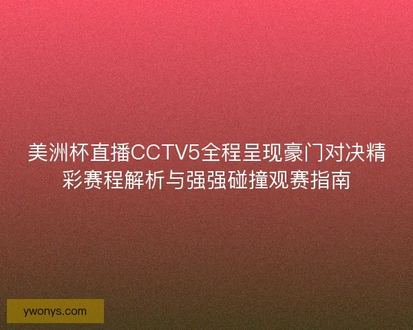 美洲杯直播CCTV5全程呈现豪门对决精彩赛程解析与强强碰撞观赛指南