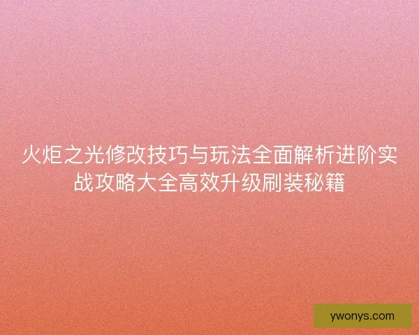 火炬之光修改技巧与玩法全面解析进阶实战攻略大全高效升级刷装秘籍
