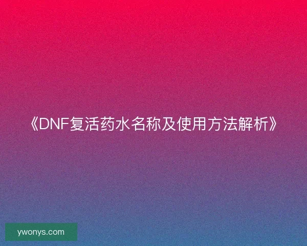 《DNF复活药水名称及使用方法解析》