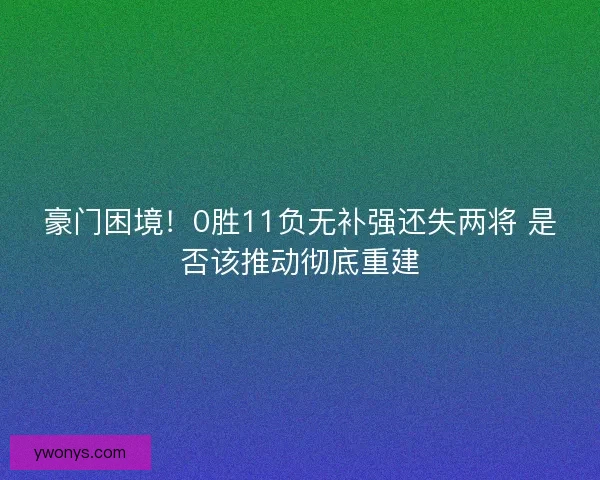 豪门困境！0胜11负无补强还失两将 是否该推动彻底重建